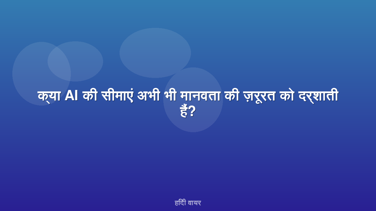 क्या AI की सीमाएं अभी भी मानवता की ज़रूरत को दर्शाती हैं?