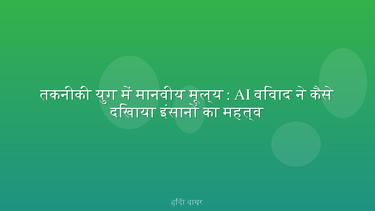 तकनीकी युग में मानवीय मूल्य: AI विवाद ने कैसे दिखाया इंसानों का महत्व