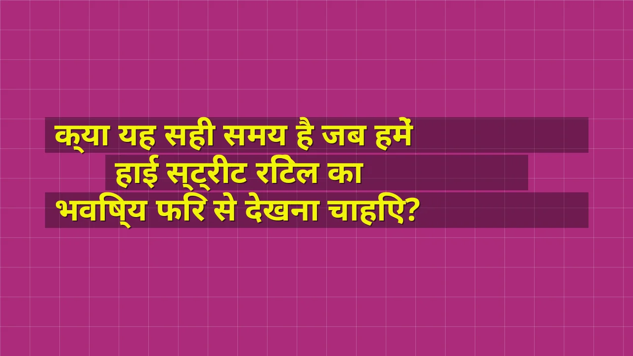 क्या यह सही समय है जब हमें हाई स्ट्रीट रिटेल का भविष्य फिर से देखना चाहिए?